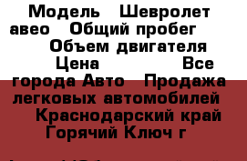  › Модель ­ Шевролет авео › Общий пробег ­ 52 000 › Объем двигателя ­ 115 › Цена ­ 480 000 - Все города Авто » Продажа легковых автомобилей   . Краснодарский край,Горячий Ключ г.